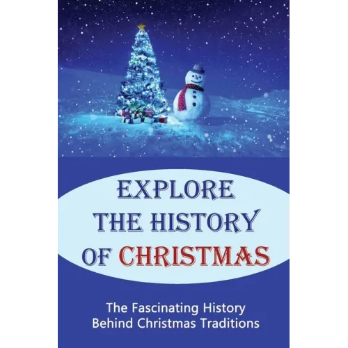 Explore The History Of Christmas: The Fascinating History Behind Christmas Traditions