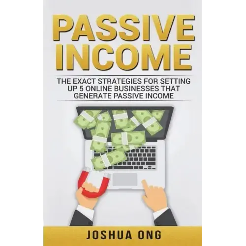 Passive Income: The Exact Strategies For Setting Up 5 Online Businesses That Generate Passive Income