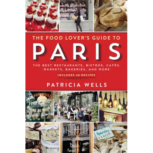 The Food Lover's Guide to Paris: The Best Restaurants, Bistros, Cafés, Markets, Bakeries, and More