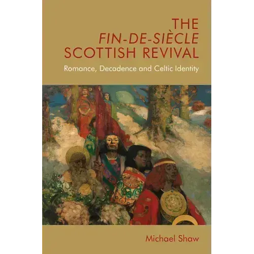 The Fin-De-Siècle Scottish Revival: Romance, Decadence and Celtic Identity