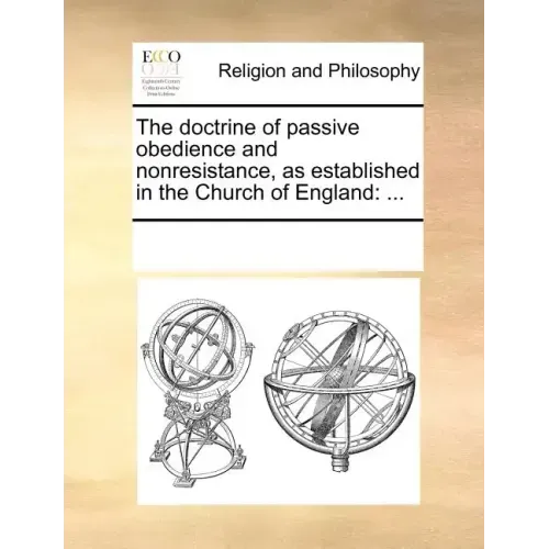 The Doctrine of Passive Obedience and Nonresistance, as Established in the Church of England: ...