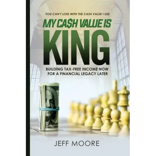 My Cash Value is King: Building Tax-Free Income Now, for a Financial Legacy Later