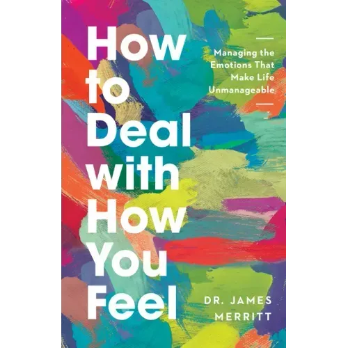 How to Deal with How You Feel: Managing the Emotions That Make Life Unmanageable