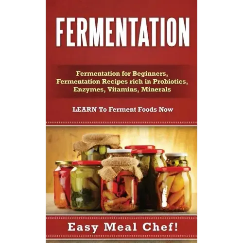 Fermentation: Fermentation for Beginners, Fermentation Recipes rich in Probiotics, Enzymes, Vitamins, Minerals - LEARN To Ferment Foods Now