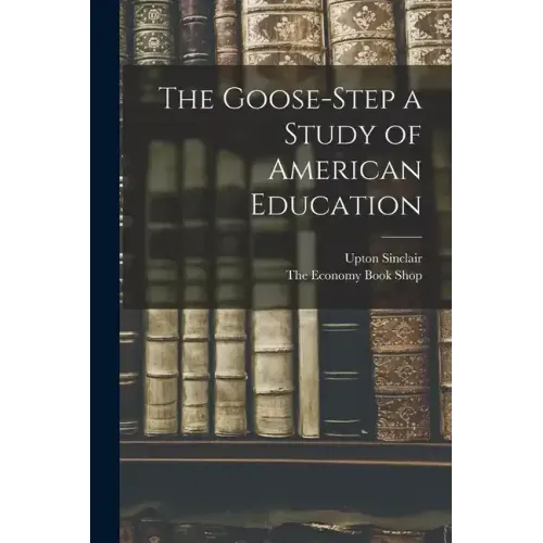 The Goose-Step a Study of American Education