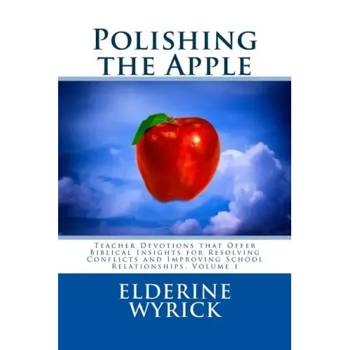 Polishing the Apple: Teacher Devotions that Offer Biblical Insights for Resolving Conflicts and Improving School Relationships, Volume 1