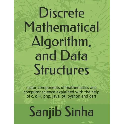 Discrete Mathematical Algorithm, and Data Structures: Major components of mathematics and computer science explained with the help of c, c++, php, jav