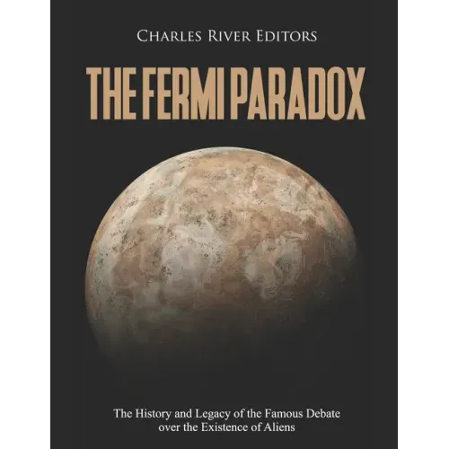 The Fermi Paradox: The History and Legacy of the Famous Debate over the Existence of Aliens