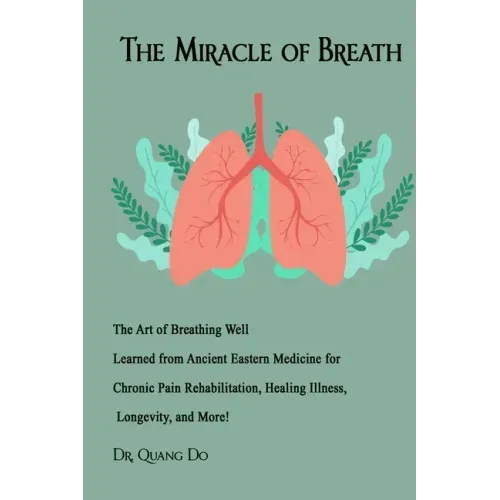 The Miracle of Breath: The Art of Breathing Well Learned from Ancient Eastern Medicine for Chronic Pain Rehabilitation, Healing Illness, Long