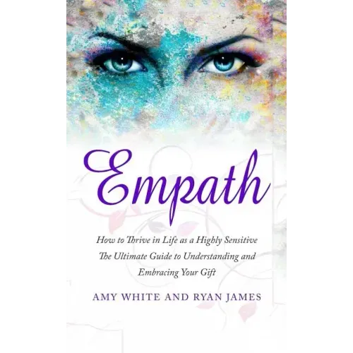 Empath: How to Thrive in Life as a Highly Sensitive - The Ultimate Guide to Understanding and Embracing Your Gift