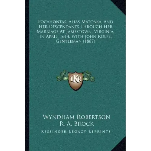 Pocahontas, Alias Matoaka, and Her Descendants Through Her Marriage at Jamestown, Virginia, in April, 1614, with John Rolfe, Gentleman (1887)