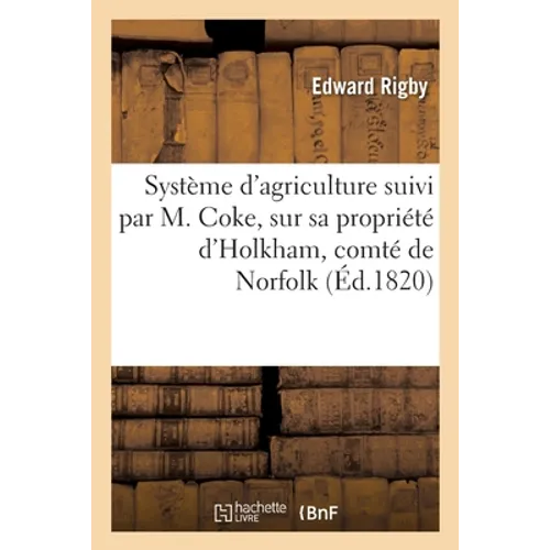 Système d'agriculture suivi par M. Coke, sur sa propriété d'Holkham, comté de Norfolk, en Angleterre: Traduit de l'anglais