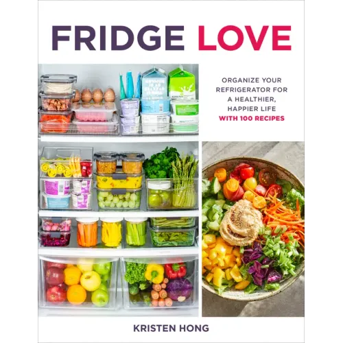 Fridge Love: Organize Your Refrigerator for a Healthier, Happier Life--With 100 Recipes
