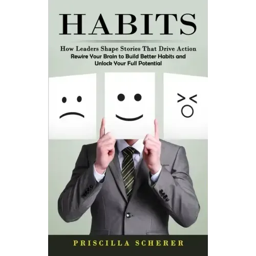 Habits: How Leaders Shape Stories That Drive Action (Rewire Your Brain to Build Better Habits and Unlock Your Full Potential)