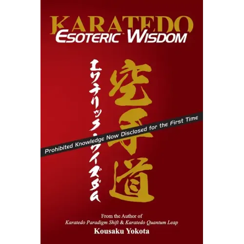 Karatedo Esoteric Wisdom: Prohibited Knowledge Now Disclosed for the First Time