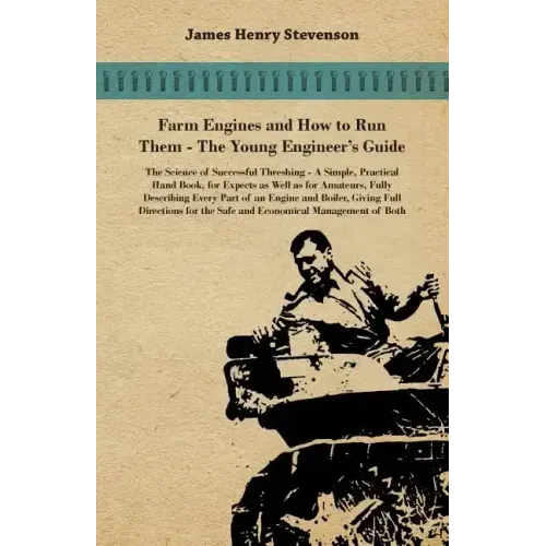 Farm Engines And How To Run Them - The Young Engineer's Guide - A Simple, Practical Hand Book, For Expects As Well As For Amateurs, Fully Describing E
