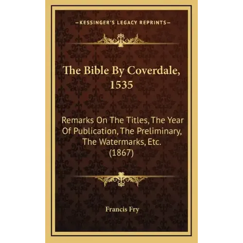 The Bible by Coverdale, 1535: Remarks on the Titles, the Year of Publication, the Preliminary, the Watermarks, Etc. (1867)