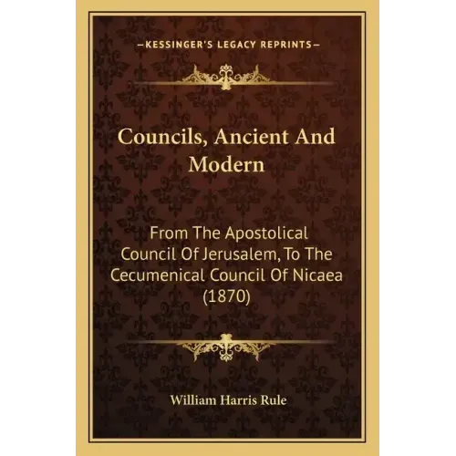 Councils, Ancient And Modern: From The Apostolical Council Of Jerusalem, To The Cecumenical Council Of Nicaea (1870)
