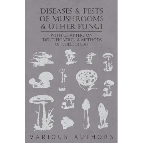 Diseases and Pests of Mushrooms and Other Fungi - With Chapters on Disease, Insects, Sanitation and Pest Control