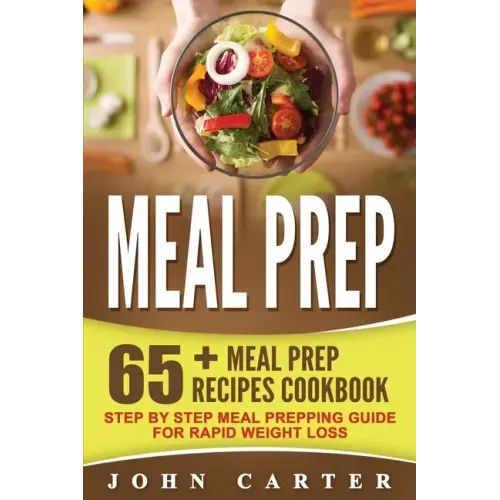 Meal Prep: 65+ Meal Prep Recipes Cookbook - Step By Step Meal Prepping Guide for Rapid Weight Loss