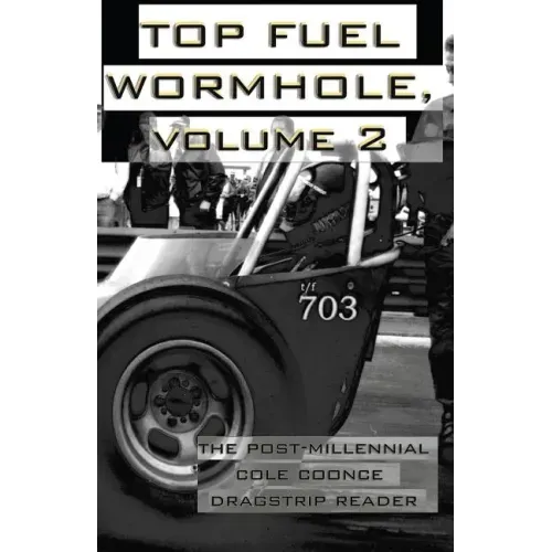 Top Fuel Wormhole, Volume 2: The Post-Millennial Cole Coonce Dragstrip Reader.