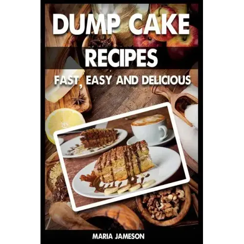 Dump Cake Recipes: 67 Fast, easy and delicious dump cake recipes in 1 amazing dump cake recipe book