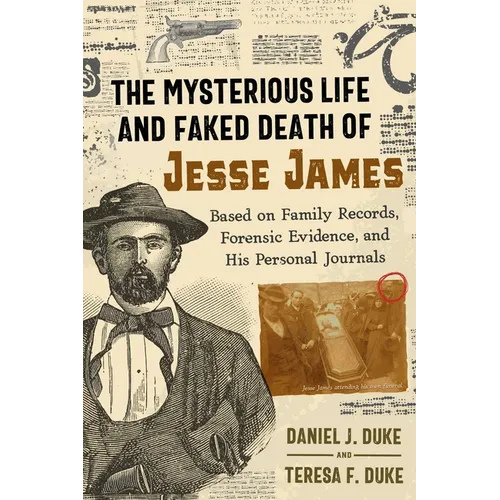 The Mysterious Life and Faked Death of Jesse James: Based on Family Records, Forensic Evidence, and His Personal Journals
