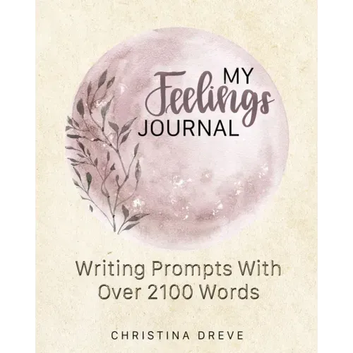 My Feelings Journal: Writing Prompts With Over 2100 Emotion Words