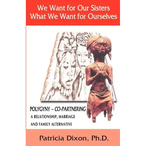 We Want for Our Sisters What We Want for Ourselves: Polygyny: A Relationship, Marriage and Family Alternative