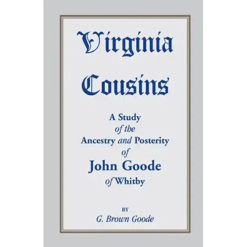 Virginia Cousins: A Study of the Ancestry and Posterity of John Goode of Whitby, a Virginia Colonist of the Seventeenth Century, with No
