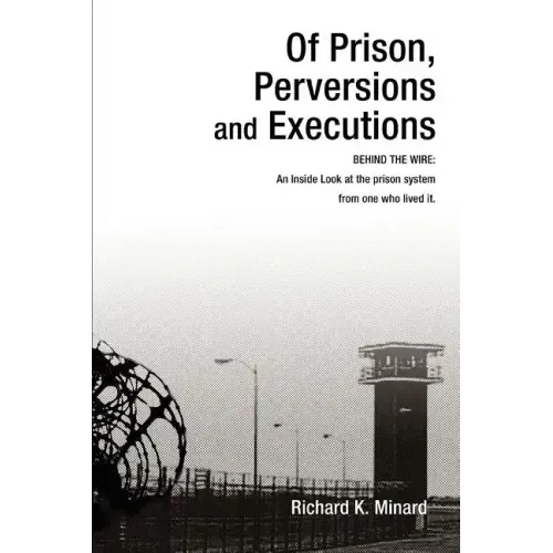 Of Prison, Perversions and Executions: BEHIND THE WIRE: An Inside Look at the prison system from one who lived it.