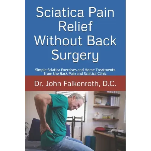 Sciatica Pain Relief Without Back Surgery: Simple Sciatica Exercises and Home Treatments from the Back Pain and Sciatica Clinic
