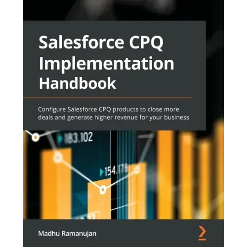 Salesforce CPQ Implementation Handbook: Configure Salesforce CPQ products to close more deals and generate higher revenue for your business