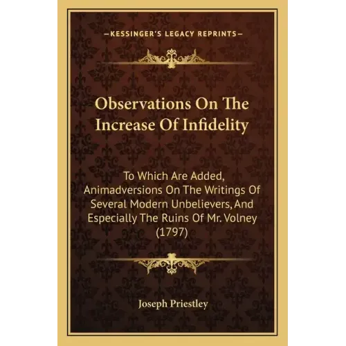 Observations On The Increase Of Infidelity: To Which Are Added, Animadversions On The Writings Of Several Modern Unbelievers, And Especially The Ruins