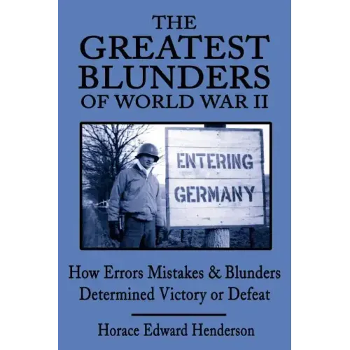 The Greatest Blunders of World War II: How Errors Mistakes & Blunders Determined Victory or Defeat