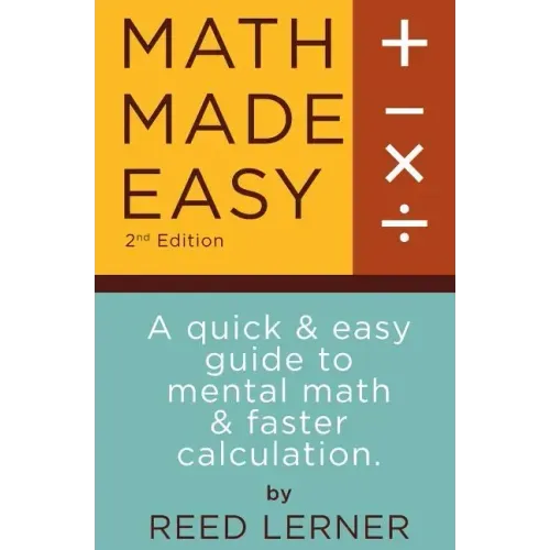 Math Made Easy: A quick and easy guide to mental math and faster calculation