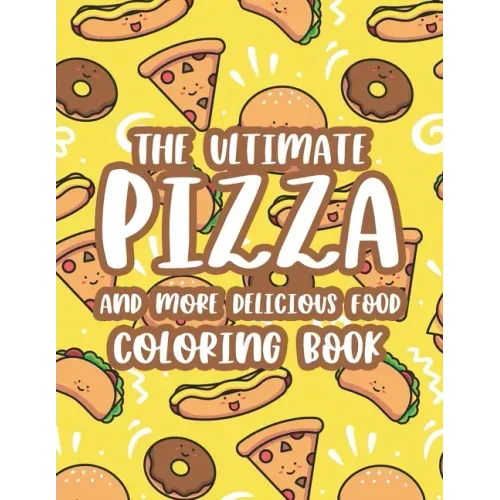 The Ultimate Pizza And More Delicious Food Coloring Book: Relaxing Coloring Activity Pages For Adults, Stress Relieving Illustrations Of Pizzas, Burge