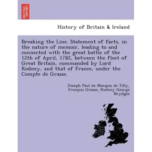 Breaking the Line. Statement of Facts, in the Nature of Memoir, Leading to and Connected with the Great Battle of the 12th of April, 1782, Between the