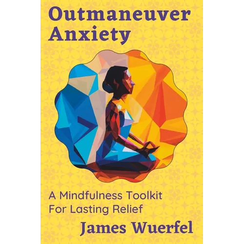 Outmaneuver Anxiety: A Mindfulness Toolkit For Lasting Relief