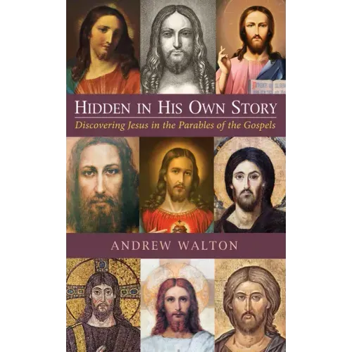 Hidden in His Own Story: Discovering Jesus in the Parables of the Gospels