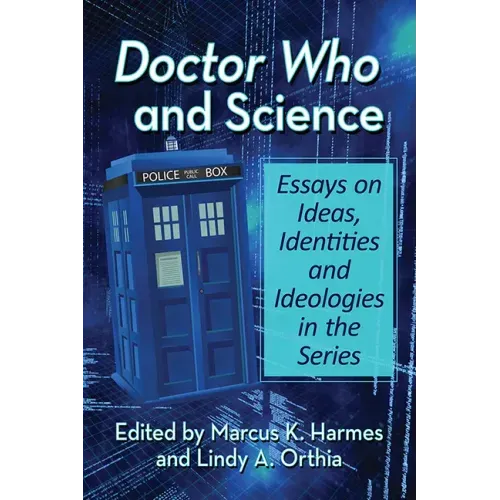 Doctor Who and Science: Essays on Ideas, Identities and Ideologies in the Series