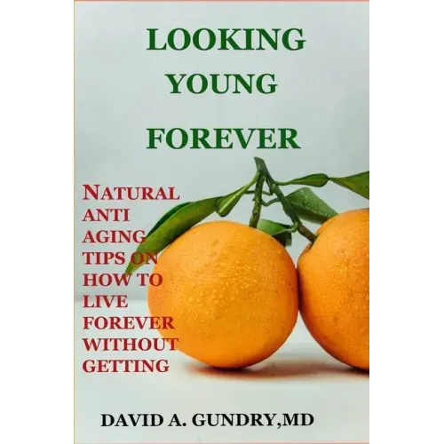 Looking Young Forever: Natural Anti Aging Tips on How to Live Forever Without Getting Old