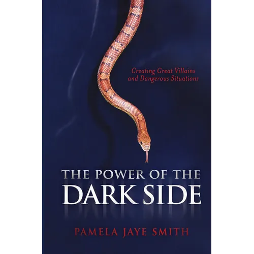 The Power of the Dark Side: Creating Great Villains, Dangerous Situations, & Dramatic Conflict