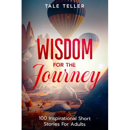 Wisdom For The Journey: 100 Inspirational Short Stories For Adults