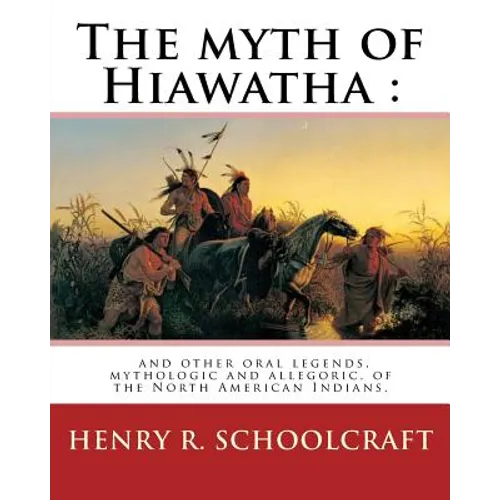 The myth of Hiawatha: and other oral legends, mythologic and allegoric, of the: North American Indians. By: Henry R. Schoolcraft