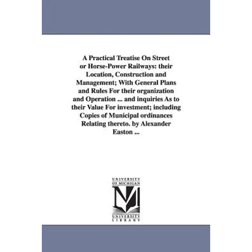 A Practical Treatise On Street or Horse-Power Railways: their Location, Construction and Management; With General Plans and Rules For their organizati
