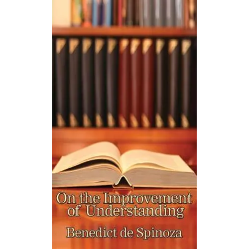 On the Improvement of Understanding: A Philosophical Treatise on Knowledge, Method, and the Development of the Intellect