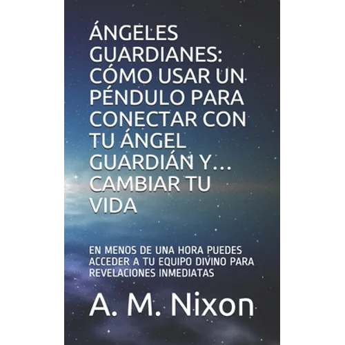 Ángeles Guardianes: Cómo Usar Un Péndulo Para Conectar Con Tu Ángel Guardián Y... Cambiar Tu Vida: En Menos de Una Hora Puedes Acceder a T