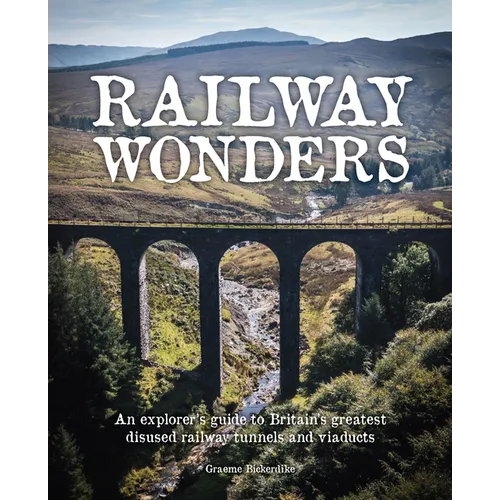 Railway Wonders: An Explorer's Guide to Britain's Greatest Disused Railway Tunnels and Viaducts