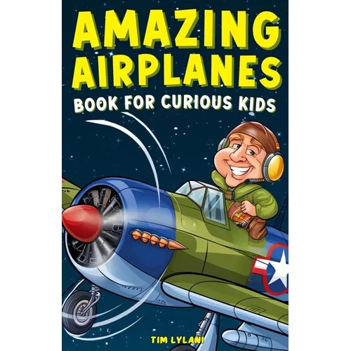 Amazing Airplanes Book for Curious Kids: Dive into the Fascinating World of Aviation, Legendary Pilots, and Thrilling Flight Mysteries!